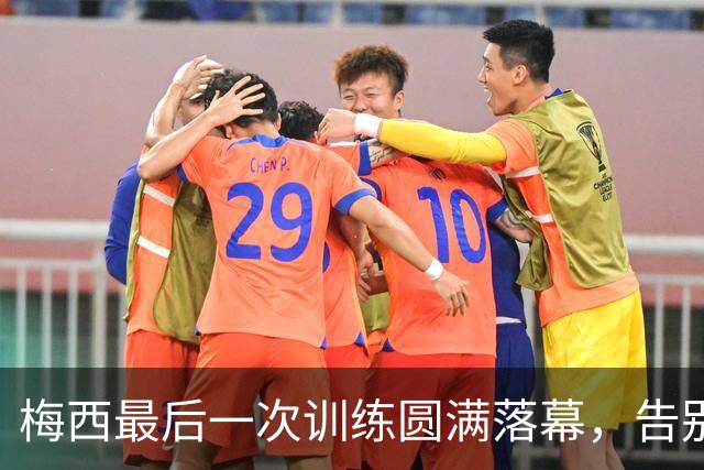 梅西最后一次训练圆满落幕，告别阿根廷国家队的温情时刻